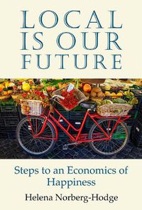 Cover image for Local Is Our Future: Steps to an Economics of Happiness