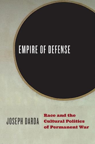 Cover image for Empire of Defense: Race and the Cultural Politics of Permanent War