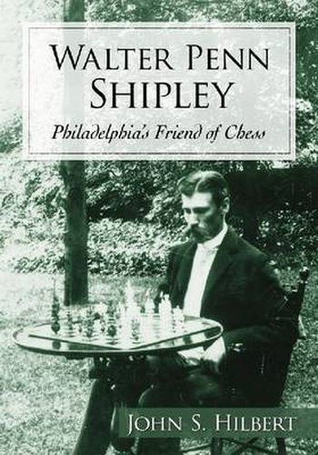 Walter Penn Shipley: Philadelphia's Friend of Chess