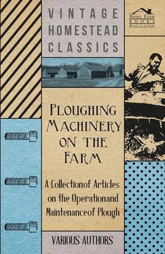 Cover image for Ploughing Machinery on the Farm - A Collection of Articles on the Operation and Maintenance of Ploughs