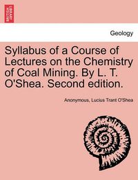 Cover image for Syllabus of a Course of Lectures on the Chemistry of Coal Mining. by L. T. O'Shea. Second Edition.