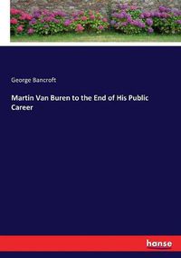 Cover image for Martin Van Buren to the End of His Public Career