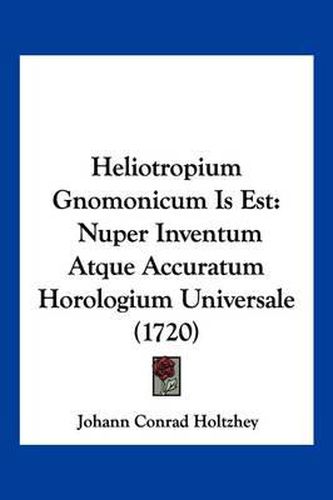 Cover image for Heliotropium Gnomonicum Is Est: Nuper Inventum Atque Accuratum Horologium Universale (1720)