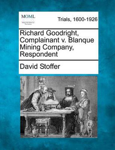 Cover image for Richard Goodright, Complainant V. Blanque Mining Company, Respondent