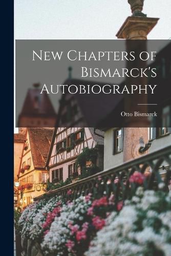 Cover image for New Chapters of Bismarck's Autobiography