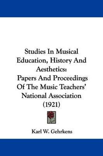 Studies in Musical Education, History and Aesthetics: Papers and Proceedings of the Music Teachers' National Association (1921)