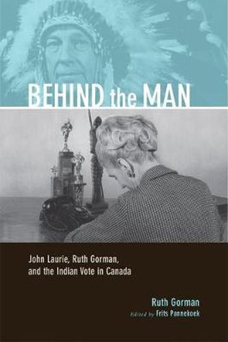 Cover image for Behind the Man: John Laurie, Ruth Gorman, and the Indian Vote in Canada