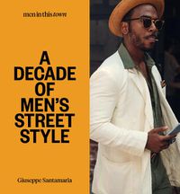 Cover image for Men In this Town: A Decade of Men's Street Style