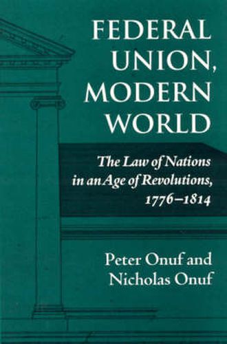 Cover image for Federal Union, Modern World: The Law of Nations in an Age of Revolutions, 1776-1814