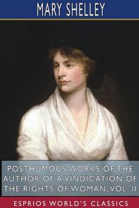 Cover image for Posthumous Works of the Author of A Vindication of the Rights of Woman, Vol. II (Esprios Classics)