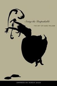 Cover image for Seeing the Unspeakable: The Art of Kara Walker