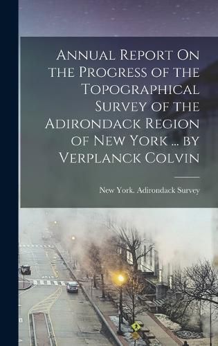 Cover image for Annual Report On the Progress of the Topographical Survey of the Adirondack Region of New York ... by Verplanck Colvin