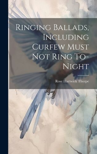 Cover image for Ringing Ballads, Including Curfew Must not Ring To-night