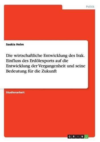 Cover image for Die wirtschaftliche Entwicklung des Irak. Einfluss des Erdoelexports auf die Entwicklung der Vergangenheit und seine Bedeutung fur die Zukunft