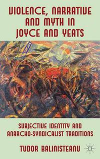 Cover image for Violence, Narrative and Myth in Joyce and Yeats: Subjective Identity and Anarcho-Syndicalist Traditions