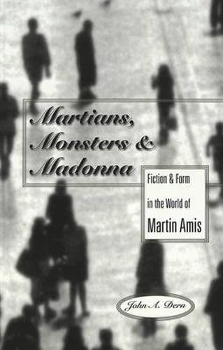 Martians, Monsters and Madonna: Fiction and Form in the World of Martin Amis