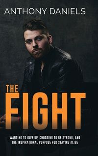 Cover image for The Fight: Wanting to Give Up, Choosing to Be Strong, and the Inspirational Purpose for Staying Alive