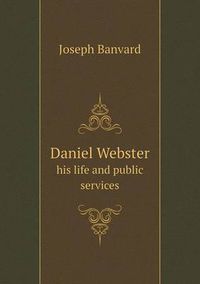 Cover image for Daniel Webster His Life and Public Services