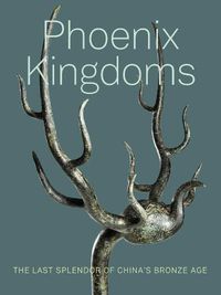 Cover image for Phoenix Kingdoms: Last Splendor of China's Bronze Age