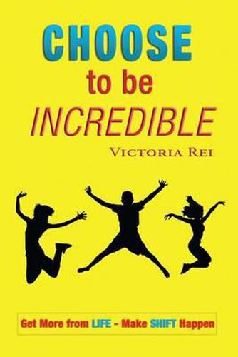 Cover image for Choose To Be Incredible: Get More from Life and Make Shift Happen