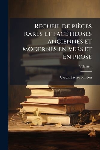 Cover image for Recueil de Pi Ces Rares Et Fac Tieuses Anciennes Et Modernes En Vers Et En Prose: Remises En Lumi Re Pour L'Esbattement Des Pantagruelistes: Avec Le Concours D'Un Bibliophile Volume 1