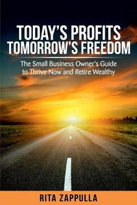 Cover image for Today's Profits Tomorrow's Freedom: The Small Business Owner's Guide to Thrive Now and Retire Wealthy