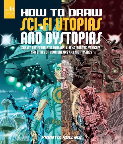 Cover image for How to Draw Sci-Fi Utopias and Dystopias: Create the Futuristic Humans, Aliens, Robots, Vehicles, and Cities of Your Dreams and Nightmares