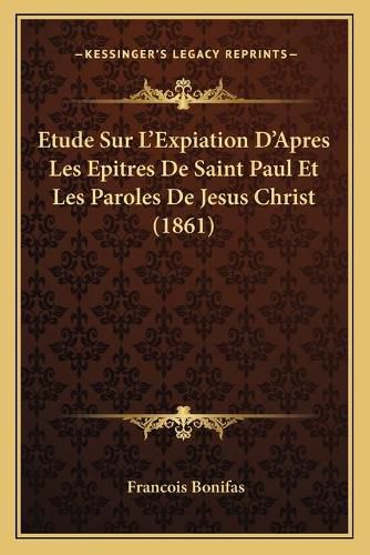 Etude Sur L'Expiation D'Apres Les Epitres de Saint Paul Et Les Paroles de Jesus Christ (1861)