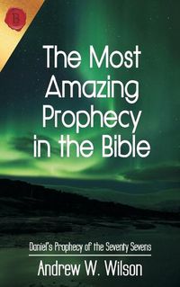 Cover image for The Most Amazing Prophecy in the Bible: Daniel's Prophecy of the Seventy Sevens