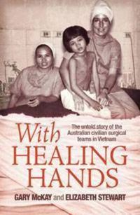 Cover image for With Healing Hands: The untold story of Australian civilian surgical teams in Vietnam