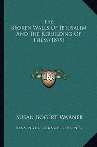 Cover image for The Broken Walls of Jerusalem and the Rebuilding of Them (1879)