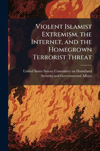 Cover image for Violent Islamist Extremism, the Internet, and the Homegrown Terrorist Threat