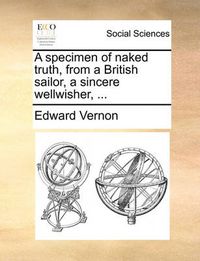 Cover image for A Specimen of Naked Truth, from a British Sailor, a Sincere Wellwisher, ...