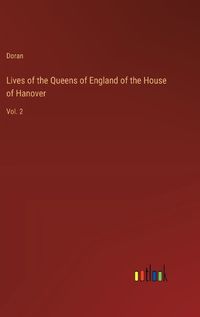 Cover image for Lives of the Queens of England of the House of Hanover