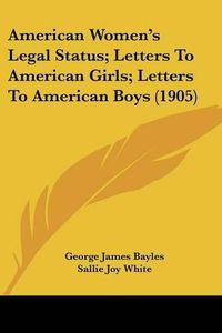 Cover image for American Women's Legal Status; Letters to American Girls; Letters to American Boys (1905)