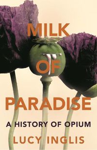 Cover image for Milk of Paradise: A History of Opium