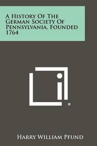 Cover image for A History of the German Society of Pennsylvania, Founded 1764