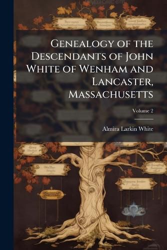 Cover image for Genealogy of the Descendants of John White of Wenham and Lancaster, Massachusetts