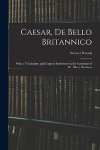 Cover image for Caesar, De Bello Britannico: With a Vocabulary, and Copious References to the Grammar of Dr. Albert Harkness