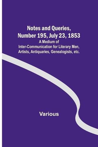 Cover image for Notes and Queries, Number 195, July 23, 1853; A Medium of Inter-communication for Literary Men, Artists, Antiquaries, Genealogists, etc.