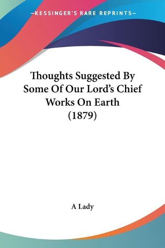 Cover image for Thoughts Suggested by Some of Our Lord's Chief Works on Earth (1879)