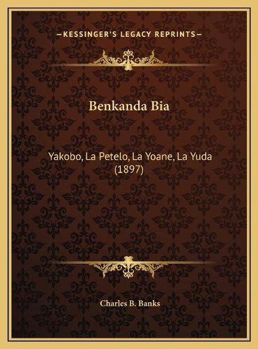 Cover image for Benkanda Bia: Yakobo, La Petelo, La Yoane, La Yuda (1897)