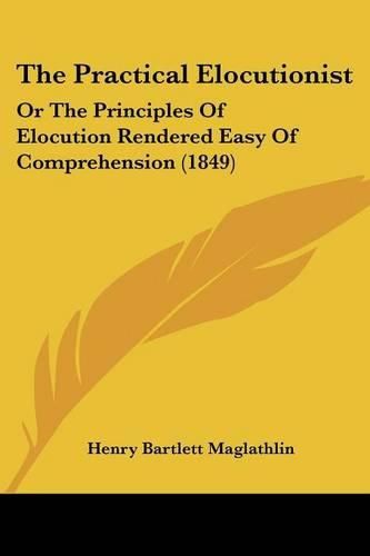 Cover image for The Practical Elocutionist: Or The Principles Of Elocution Rendered Easy Of Comprehension (1849)