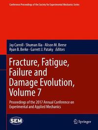 Cover image for Fracture, Fatigue, Failure and Damage Evolution, Volume 7: Proceedings of the 2017 Annual Conference on Experimental and Applied Mechanics