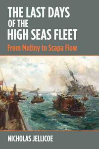 Cover image for The Last Days of the High Seas Fleet: From Mutiny to Scapa Flow