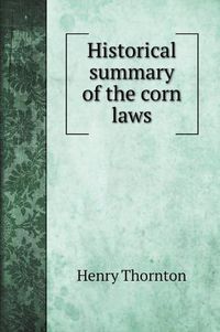 Cover image for Historical summary of the corn laws