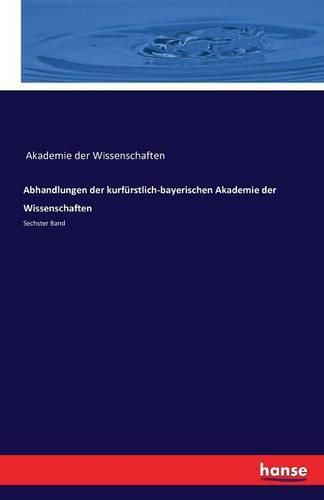 Abhandlungen der kurfurstlich-bayerischen Akademie der Wissenschaften: Sechster Band