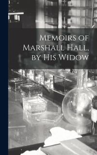 Cover image for Memoirs of Marshall Hall, by his Widow