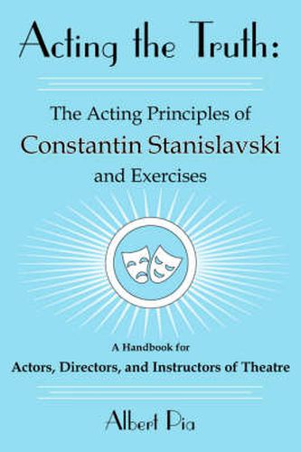 Cover image for Acting the Truth: The Acting Principles of Constantin Stanislavski and Exercises: A Handbook for Actors, Directors, and Instructors of Theatre