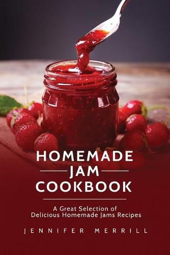 Homemade Jam Cookbook: A Great Selection of Delicious Homemade Jams Recipes